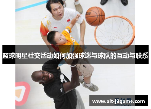 篮球明星社交活动如何加强球迷与球队的互动与联系