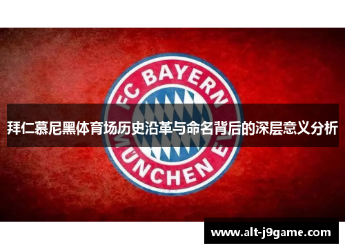 拜仁慕尼黑体育场历史沿革与命名背后的深层意义分析